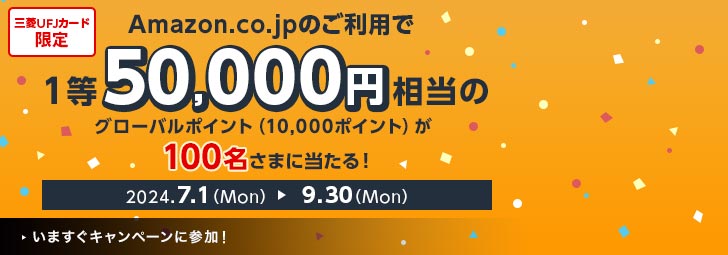 Amazon.co.jpのご利用で1等50,000円相当のグローバルポイント（10,000ポイント）が100名さまに当たる！　三菱UFJカード限定　2024.7.1(Mon)-9.30(Mon)