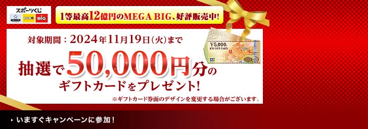 スポーツくじ WINNER toto BIG　1等最高12億円のMEGA BIG、好評発売中！対象期間：2024年11月19日（火）まで　抽選で50,000円分のギフトカードをプレゼント！