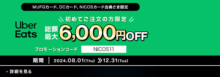 MUFGカード、DCカード、NICOSカード会員さま限定 Uber Eats 初めてご注文の方限定 総額最大6,000円OFF プロモーションコード NICOS11 期間 2024.08.01(Thu)》12.31(The)