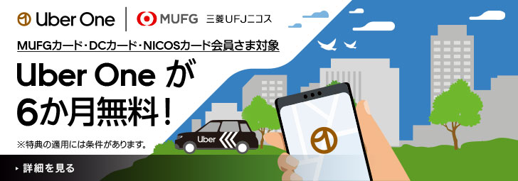 Uber One MUFG 三菱UFJニコス MUFGカード・DCカード・NICOSカード会員さま対象 Uber One が6か月無料！ ※特典の適用には条件があります。