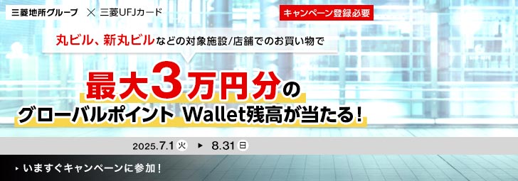 三菱地所グループ×三菱UFJカード キャンペーン登録必要 丸ビル、新丸ビルなどの対象施設/店舗でのお買い物で最大3万円分のグローバルポイント Wallet残高が当たる！ 202.7.1火 ⇒ 8.31日