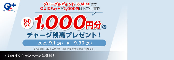 グローバルポイント WalletにてQUICPay+を2,000円以上ご利用でもれなく1,000円分のチャージ残高プレゼント！ 2025.9.1（月）～9.30（火） ※Apple Payをご利用いただけるお客さまが対象です。