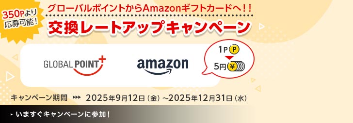 グローバルポイントからAmazonギフトカードへ!!交換レートアップキャンペーン 350Pより応募可能! 1P→5円 キャンペーン期間:2025年9月12日(金)~2025年12月31日(水)
