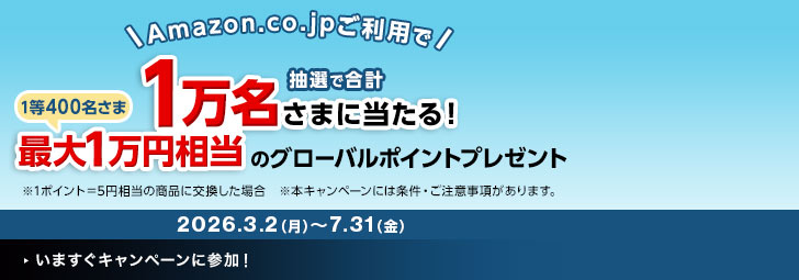 Amazon.co.jpご利用で抽選で合計１万名さまに当たる！1等400名さま最大1万円相当のグローバルポイントプレゼント ※1ポイント＝5円相当の商品に交換した場合 ※本キャンペーンには条件・ご注意事項があります。 2026.3.2（月）～7.31（金）