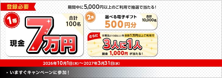 登録必要 期間中に5,000円以上のご利用で抽選で当たる！ 1等現金7万円 合計100名 2026年10月1日（木）～2027年3月31日（水）