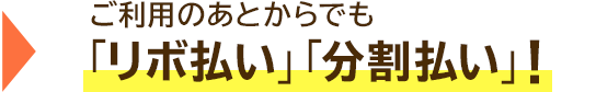 → ご利用のあとからでも「リボ払い」「分割払い」!