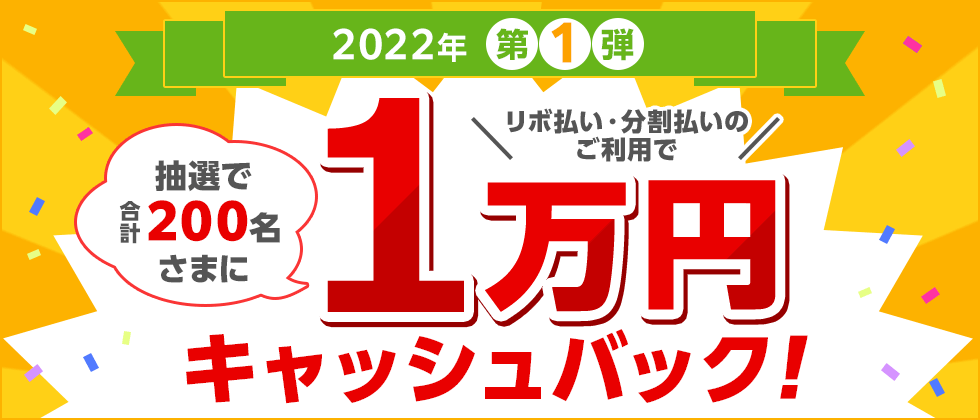 2022年 第1弾 リボ払い・分割払いのご利用で抽選で合計200名さまに1万円キャッシュバック！