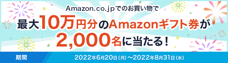 Amazon.co.jpでのお買い物で最大10万円分のAmazonギフト券が2,000名に当たる！ 期間 2022年6月20日（月）～2022年8月31日（水）