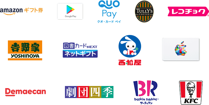 amazonギフト券 Google Play QUO Pay クオ・カード ペイ TULLY'S COFFEE レコチョク 吉野家 YOSHINOYA 図書カードNEXT ネットギフト 西松屋 Demaecan 劇団四季 BR baskin robbins サーティワン KFC amazonギフト券 Google Play QUO Pay クオ・カード ペイ TULLY'S COFFEE レコチョク 吉野家 YOSHINOYA 図書カードNEXT ネットギフト 西松屋 Demaecan 劇団四季 BR baskin robbins サーティワン KFC