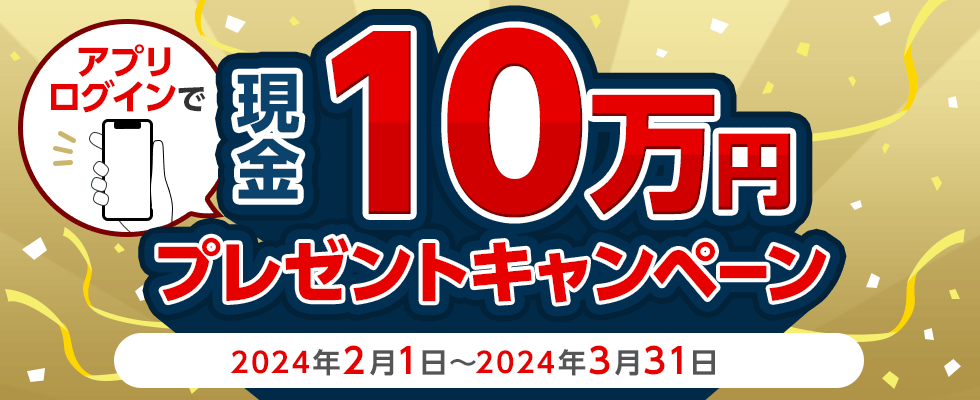 アプリログインで現金10万円プレゼントキャンペーン 2024年2月1日～2024年3月31日