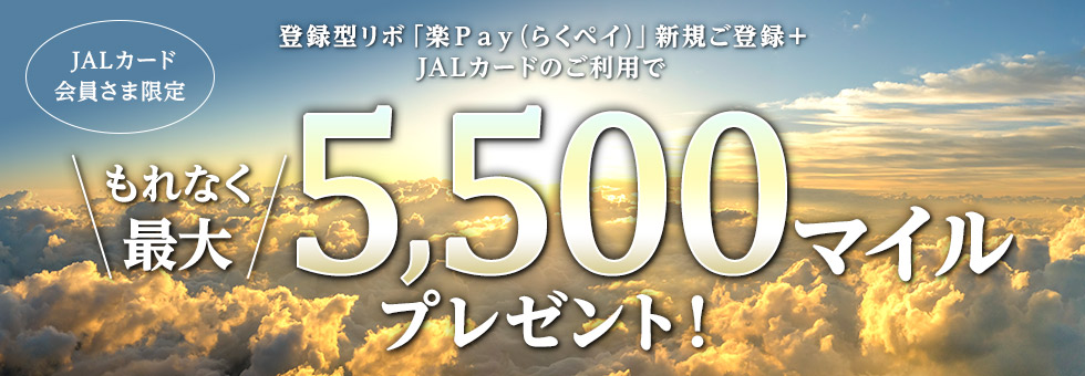 JALカード会員さま限定 登録型リボ「楽Ｐａｙ（らくペイ）」新規ご登録＋JALカードのご利用でもれなく最大5,500マイルプレゼント！