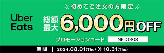 Uber Eats 初めてご注文の方限定 総額最大6,000円OFF プロモーションコード NICOS08 期間 2024.08.01(Thu) 10.31(Thu)