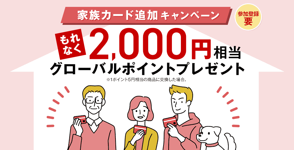 家族カード追加キャンペーン 参加登録要 もれなく 2,000円相当グローバルポイントプレゼント ※1ポイント5円相当の商品に交換した場合。