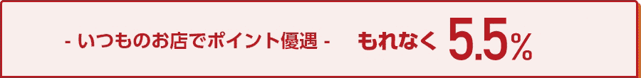 いつものお店でポイント優遇 もれなく5.5％