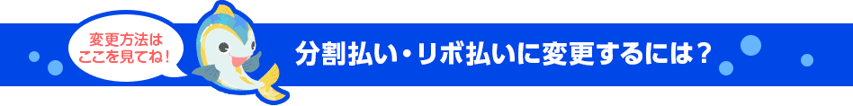 変更方法はここを見てね！ 分割払い・リボ払いに変更するには？