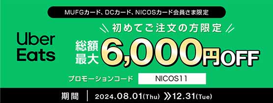 MUFGカード、DCカード、NICOSカード会員さま限定 初めてご注文の方限定 Uber Eats 総額最大6,000円OFF プロモーションコード NICOS11 期間 2024.08.01(Thu) 12.31(Tue)