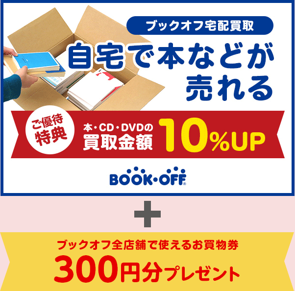 ブックオフ宅配買取 自宅で本などが売れる ご優待特典 本・CD・DVDの買取金額 10％UP BOOK･OFF® ＋ ブックオフ全店舗で使えるお買物券 300円分プレゼント