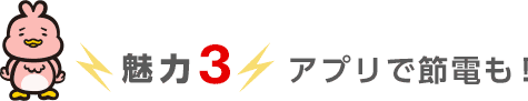 魅力3 アプリで節電も! 魅力3 アプリで節電も!