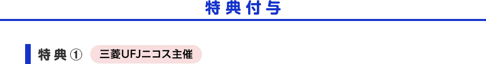 特典付与 特典① 三菱UFJニコス主催