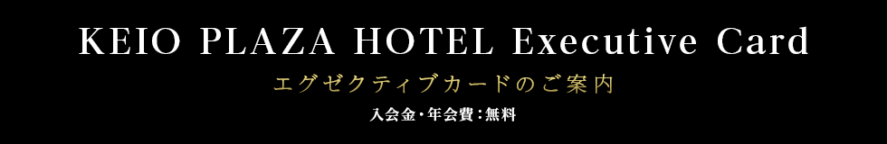 KEIO PLAZA HOTEL Executive Card エグゼクティブカードのご案内 入会金・年会費：無料