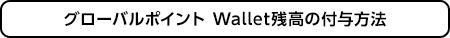 グローバルポイント Wallet残高の付与方法