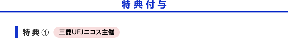 特典付与 特典① 三菱UFJニコス主催