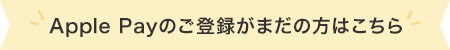 Apple Payのご登録がまだの方はこちら