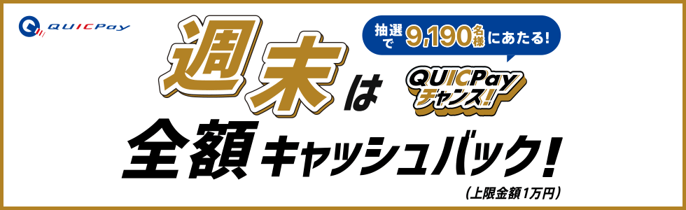 QUICPay 抽選で9,190名様にあたる！ QUICPayチャンス！ 週末は全額キャッシュバック！（上限金額1万円）