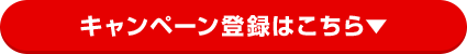 キャンペーン登録はこちら キャンペーン登録はこちら