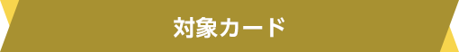 対象カード 対象カード