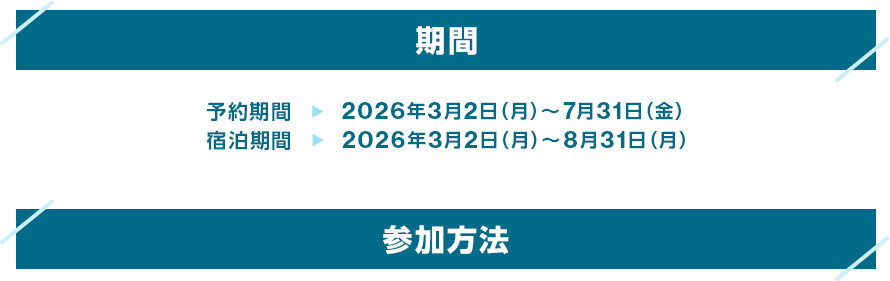 期間 予約期間 2026年3月2日(月)~7月31日(金) 宿泊期間 2026年3月2日(月)~8月31日(月) 参加方法 期間 予約期間 2026年3月2日(月)~7月31日(金) 宿泊期間 2026年3月2日(月)~8月31日(月) 参加方法