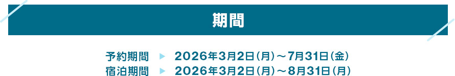 期間 予約期間 2026年3月2日（月）～7月31日（金） 宿泊期間 2026年3月2日（月）～8月31日（月）