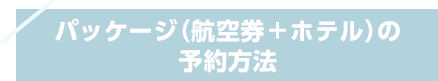 パッケージ（航空券＋ホテル）の予約方法