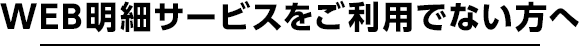 WEB明細サービスをご利用でない方へ