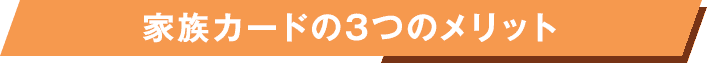 家族カードの3つのメリット 家族カードの3つのメリット