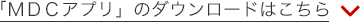 「MDCアプリ」のダウンロードはこちら 「MDCアプリ」のダウンロードはこちら