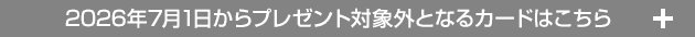 2026年7月1日からプレゼント対象外となるカードはこちら +